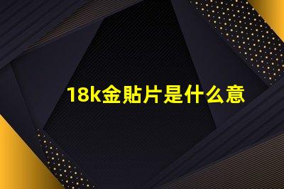 18k金貼片是什么意思 抖音貼片是什么意思